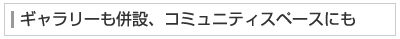 ギャラリーも併設、コミュニティスペースにも