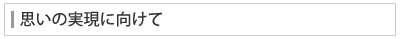思いの実現にむけて