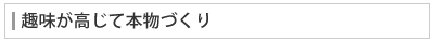 趣味が高じて本物づくり
